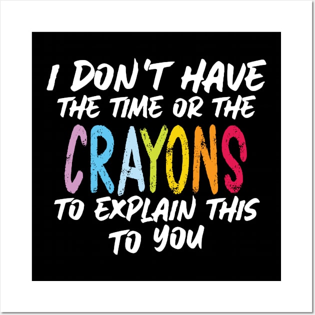 Funny sarcasm teacher gift don't have the time or the crayons to explain this to you Wall Art by Gaming champion